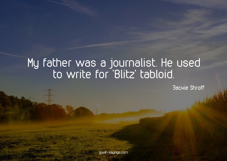 My father was a journalist. He used to write for 'Blitz