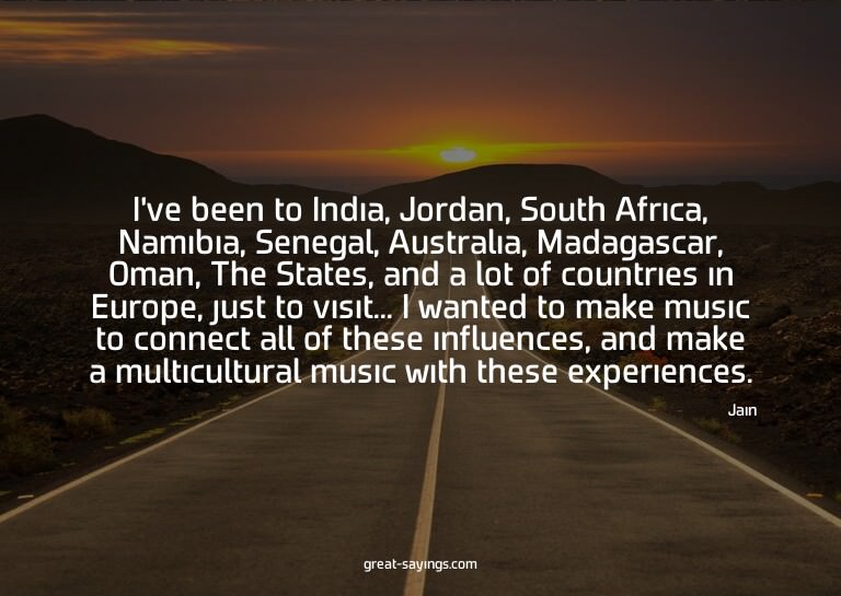I've been to India, Jordan, South Africa, Namibia, Sene