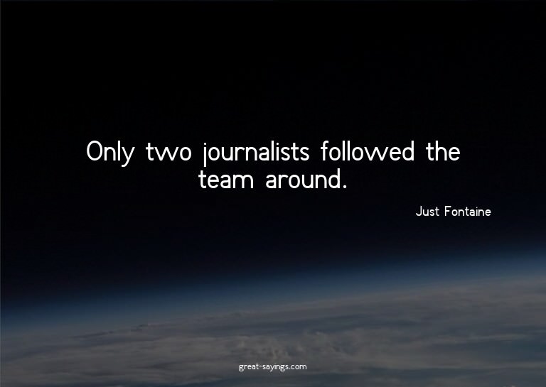 Only two journalists followed the team around.

