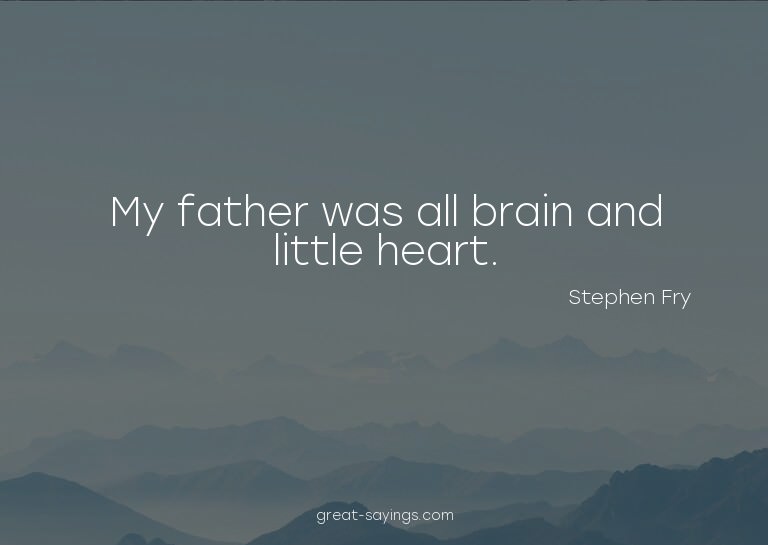 My father was all brain and little heart.

