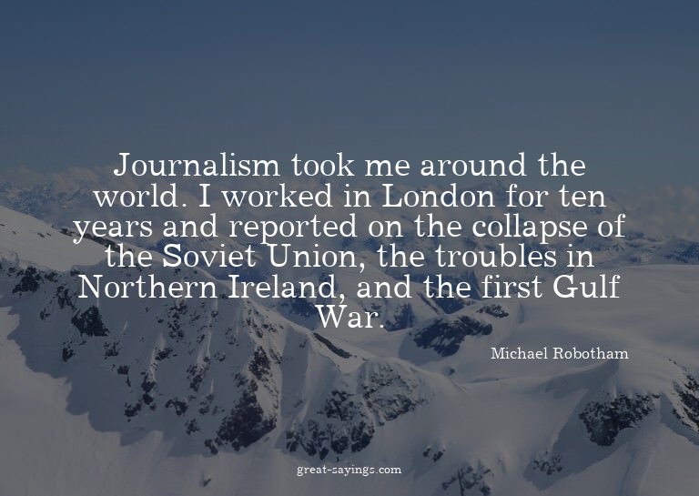 Journalism took me around the world. I worked in London