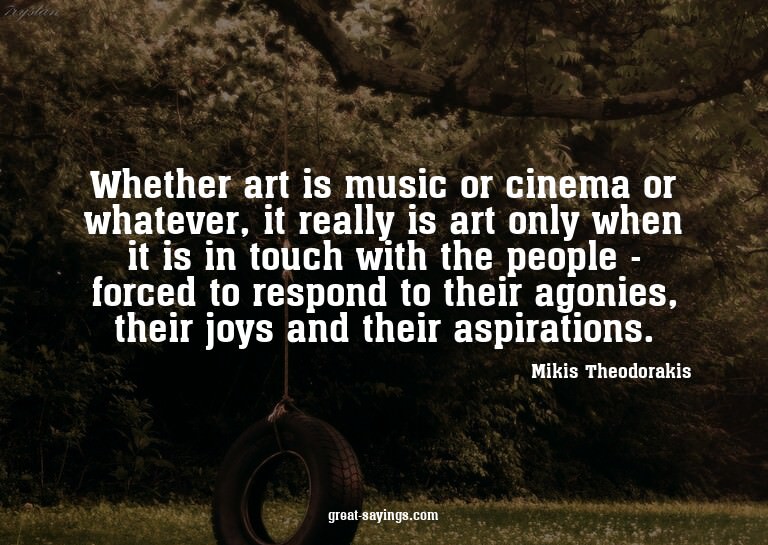 Whether art is music or cinema or whatever, it really i