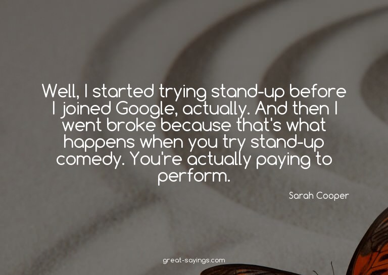 Well, I started trying stand-up before I joined Google,