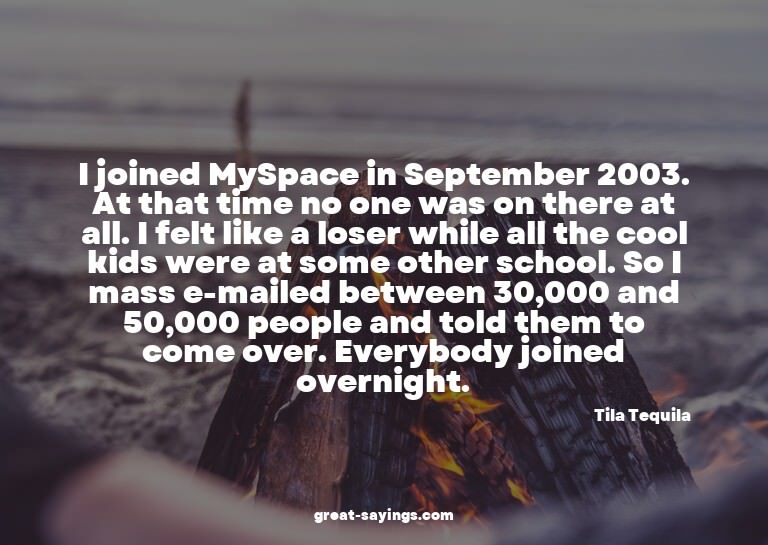 I joined MySpace in September 2003. At that time no one