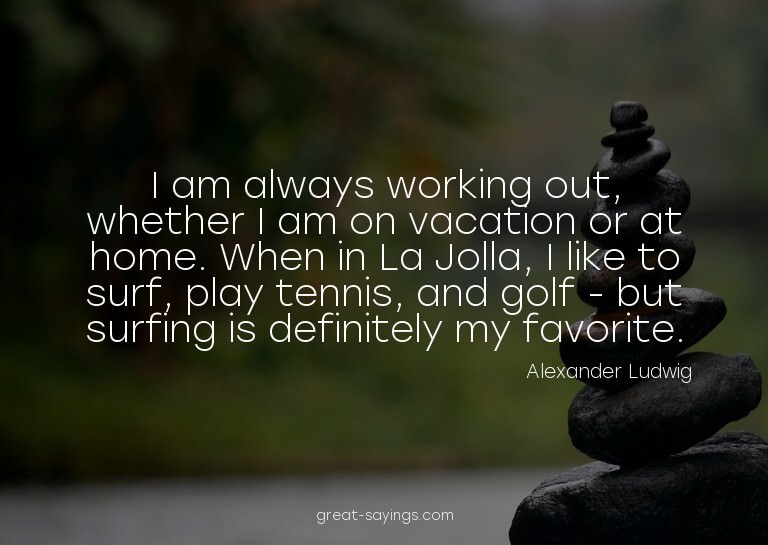 I am always working out, whether I am on vacation or at