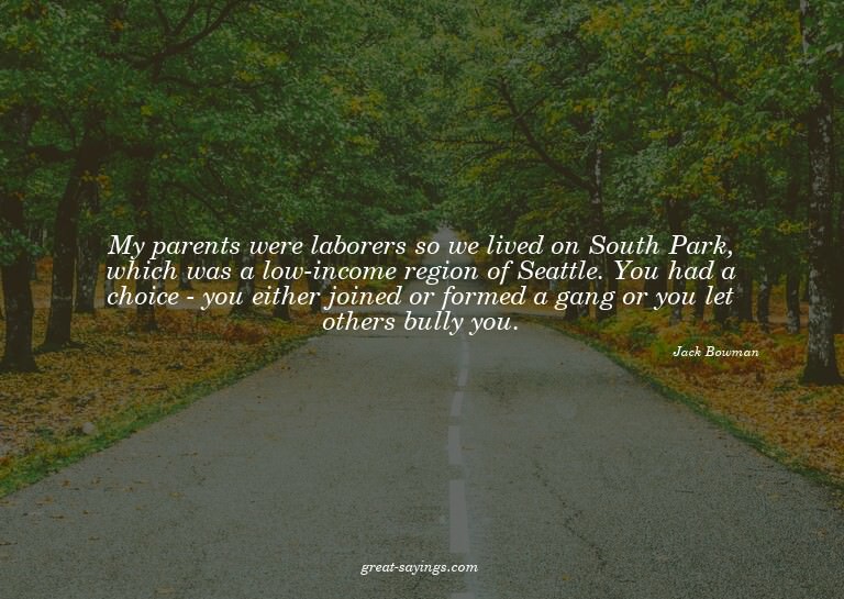My parents were laborers so we lived on South Park, whi