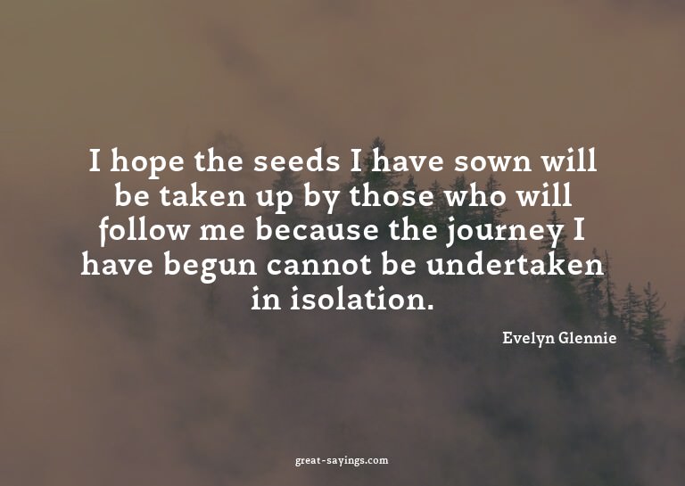 I hope the seeds I have sown will be taken up by those