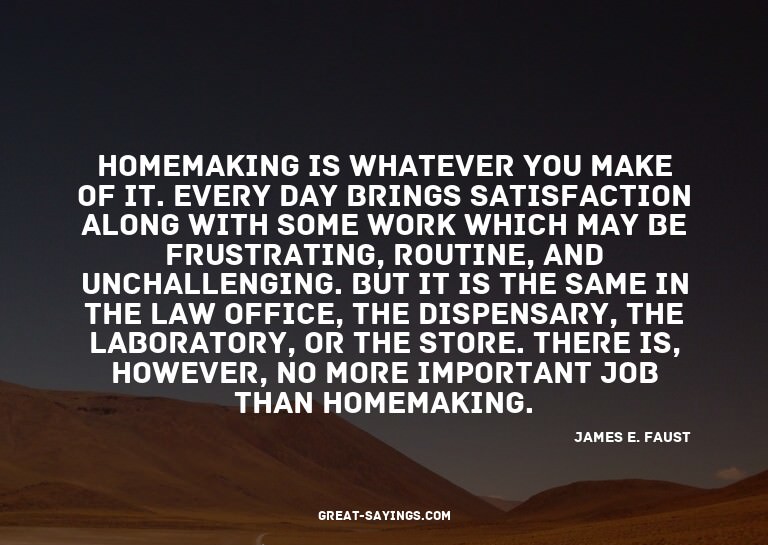 Homemaking is whatever you make of it. Every day brings