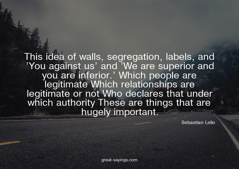 This idea of walls, segregation, labels, and 'You again