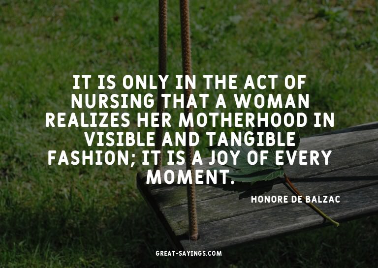 It is only in the act of nursing that a woman realizes