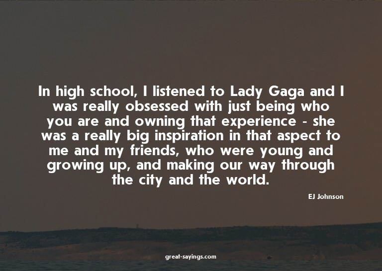 In high school, I listened to Lady Gaga and I was reall