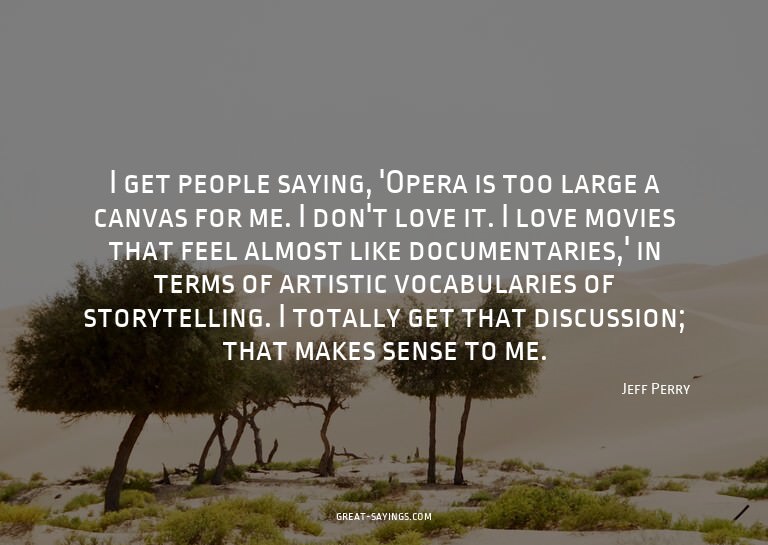 I get people saying, 'Opera is too large a canvas for m