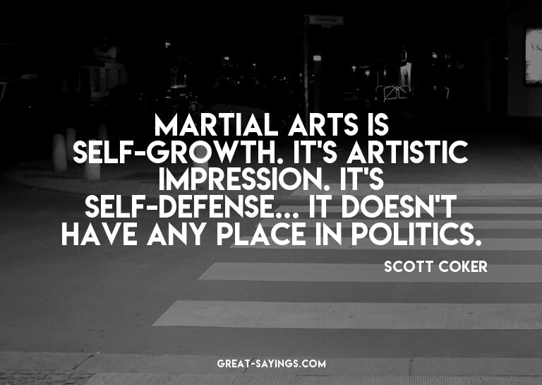 Martial arts is self-growth. It's artistic impression.