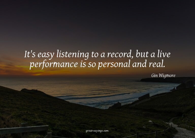 It's easy listening to a record, but a live performance