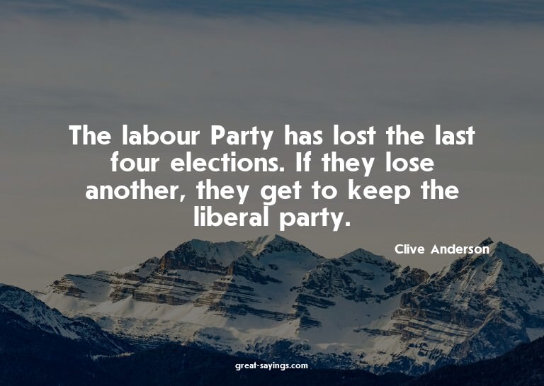 The labour Party has lost the last four elections. If t