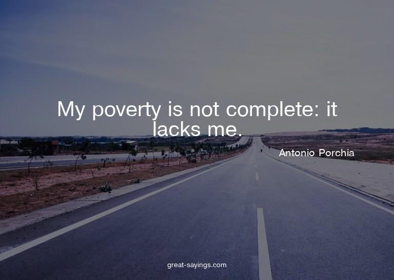 My poverty is not complete: it lacks me.

