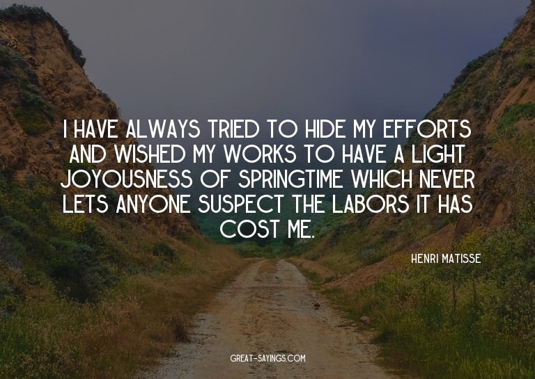 I have always tried to hide my efforts and wished my wo