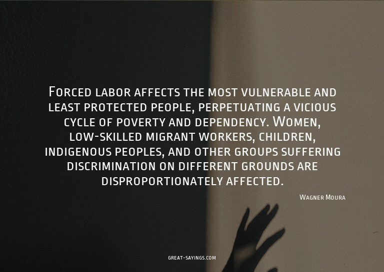 Forced labor affects the most vulnerable and least prot