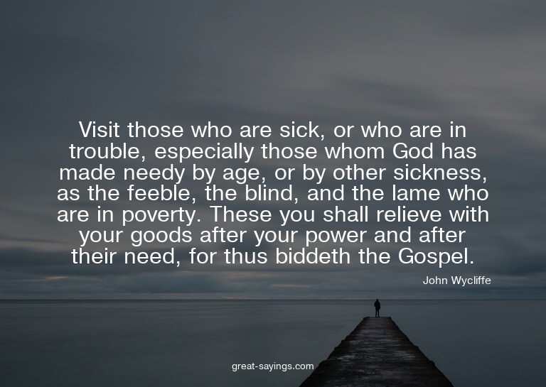 Visit those who are sick, or who are in trouble, especi