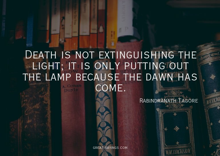 Death is not extinguishing the light; it is only puttin