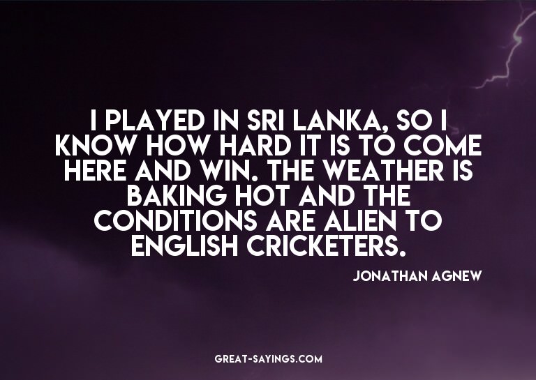 I played in Sri Lanka, so I know how hard it is to come