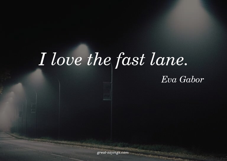 I love the fast lane.

