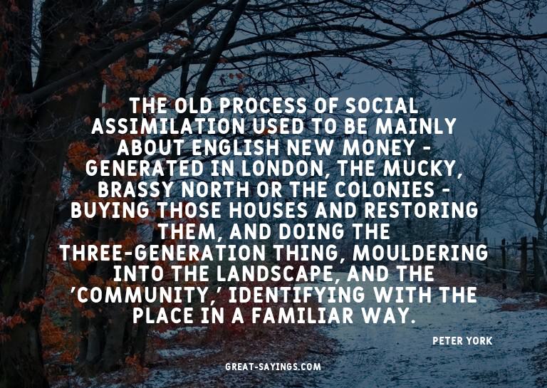 The old process of social assimilation used to be mainl