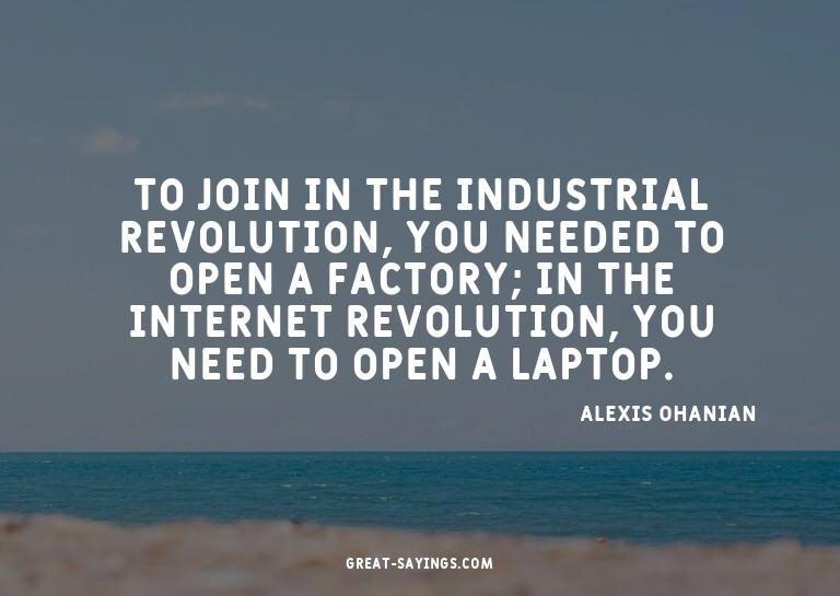 To join in the industrial revolution, you needed to ope