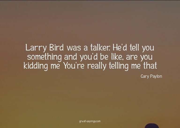 Larry Bird was a talker. He'd tell you something and yo