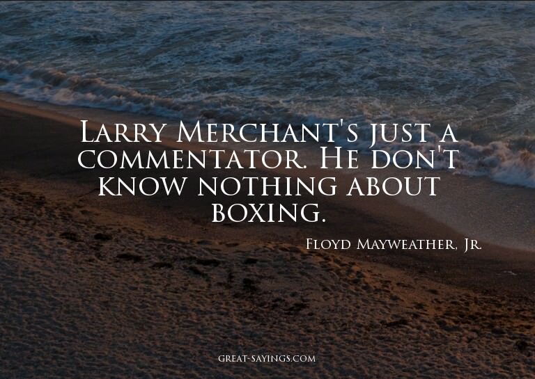 Larry Merchant's just a commentator. He don't know noth