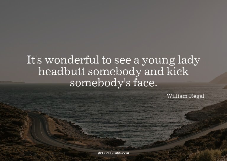 It's wonderful to see a young lady headbutt somebody an