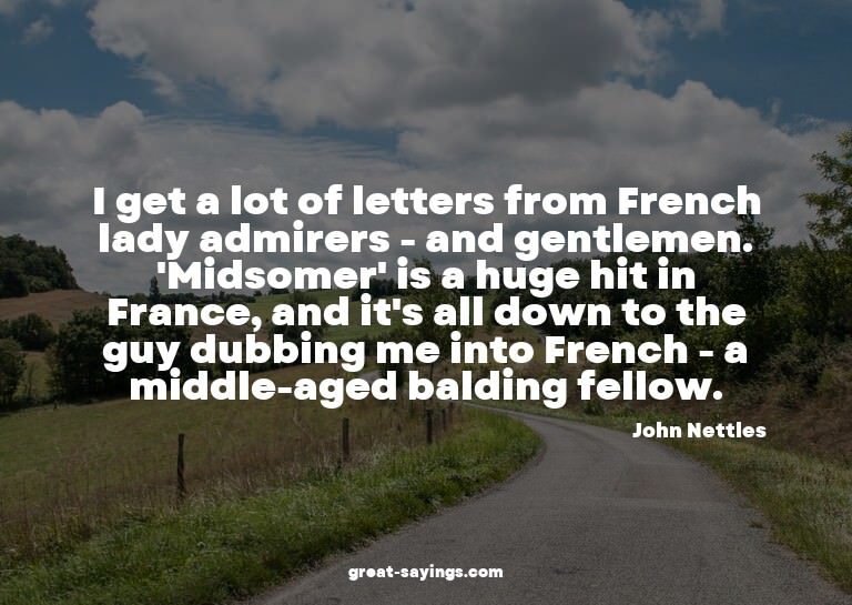 I get a lot of letters from French lady admirers - and