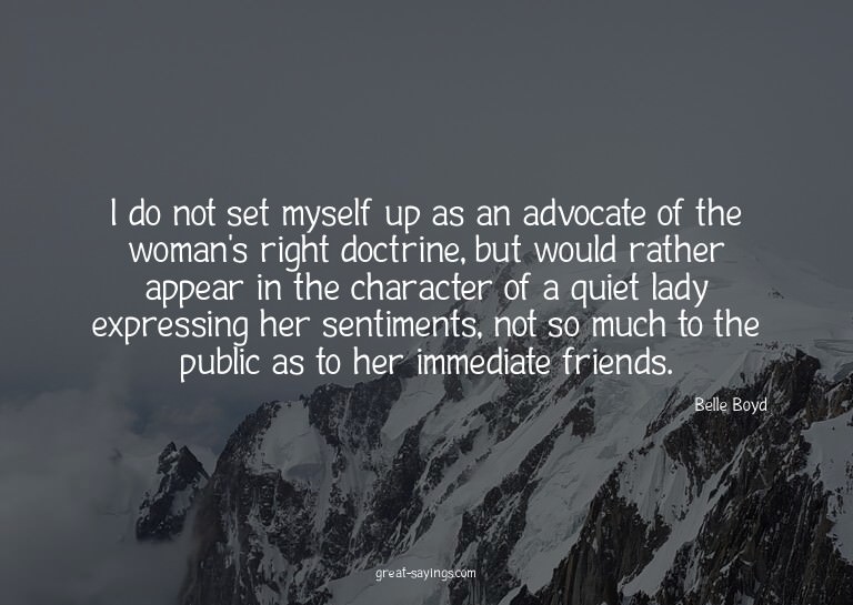 I do not set myself up as an advocate of the woman's ri