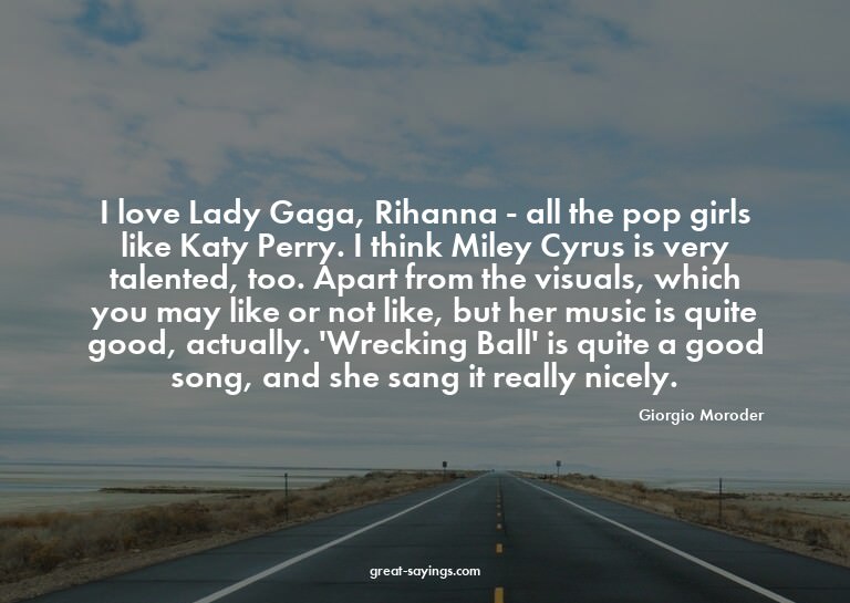 I love Lady Gaga, Rihanna - all the pop girls like Katy