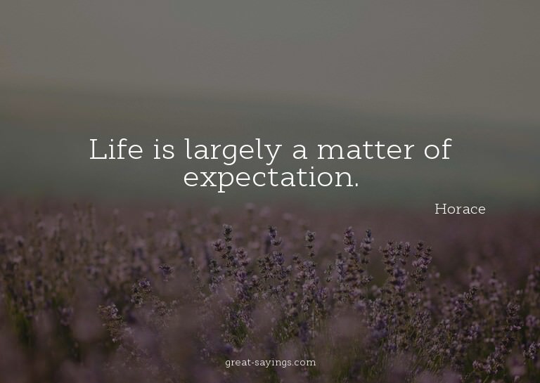 Life is largely a matter of expectation.

