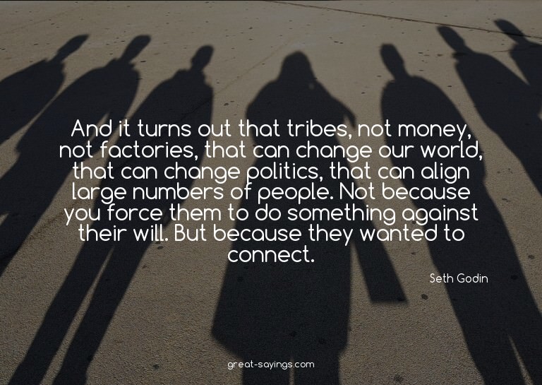 And it turns out that tribes, not money, not factories,
