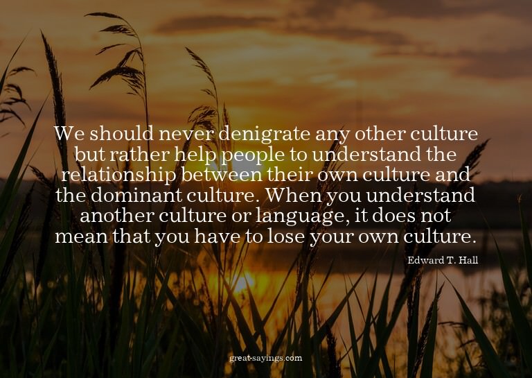 We should never denigrate any other culture but rather