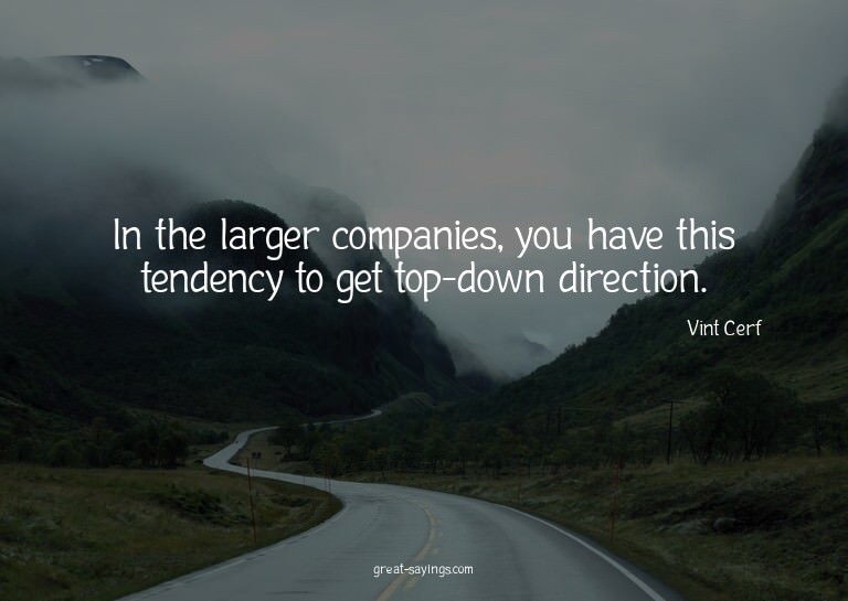 In the larger companies, you have this tendency to get