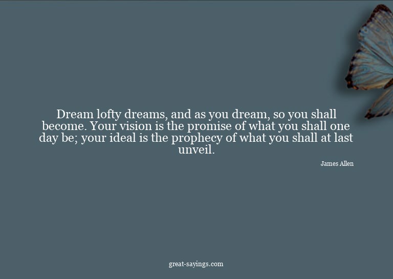 Dream lofty dreams, and as you dream, so you shall beco