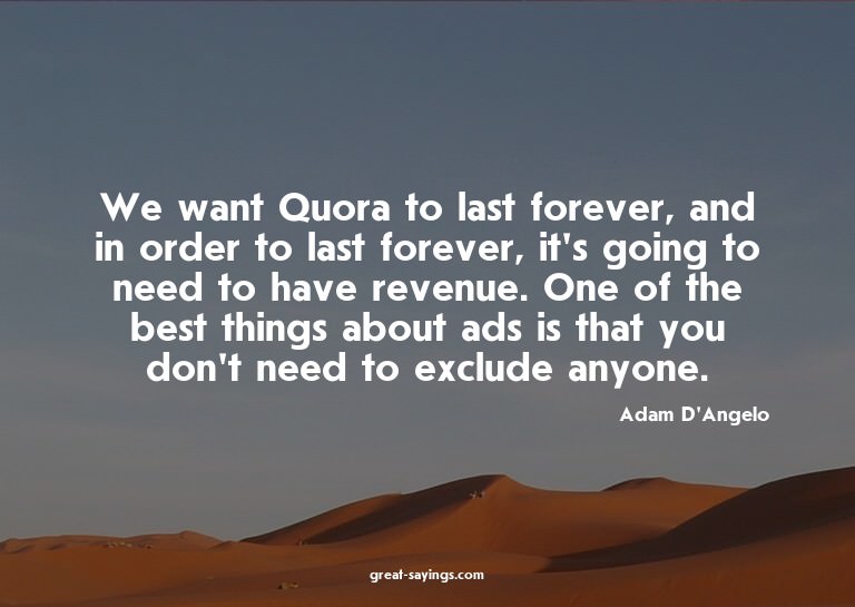 We want Quora to last forever, and in order to last for