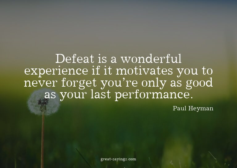 Defeat is a wonderful experience if it motivates you to