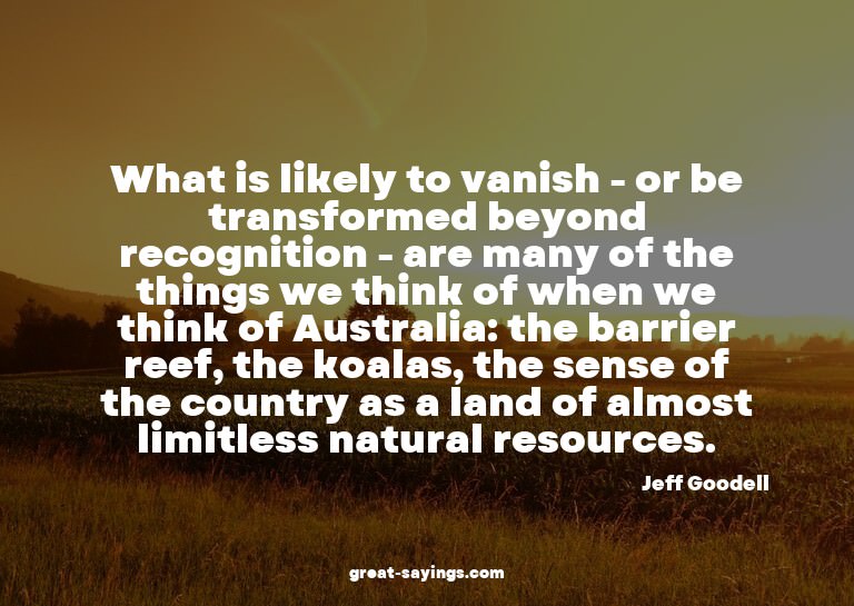 What is likely to vanish - or be transformed beyond rec