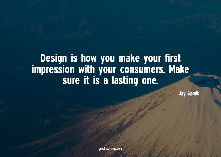 Design is how you make your first impression with your