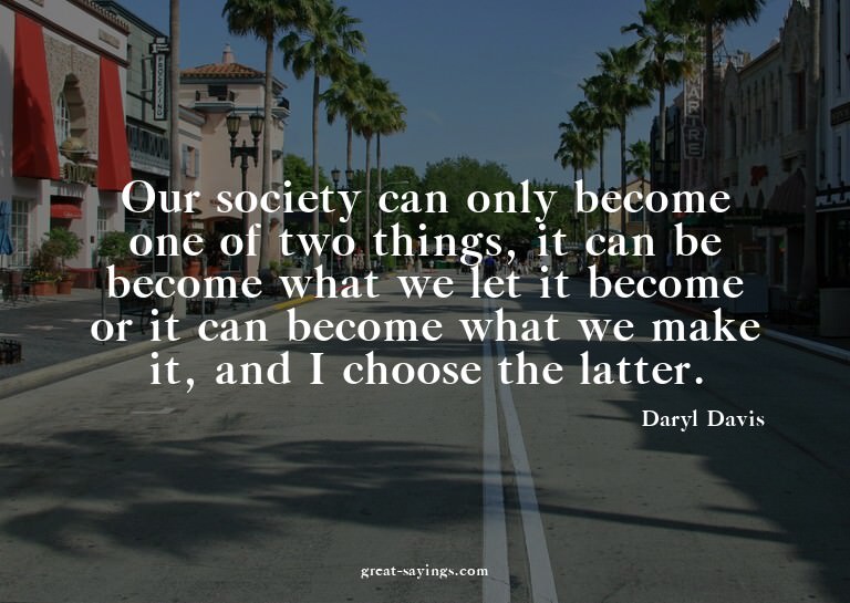 Our society can only become one of two things, it can b