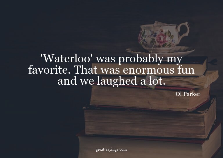 'Waterloo' was probably my favorite. That was enormous