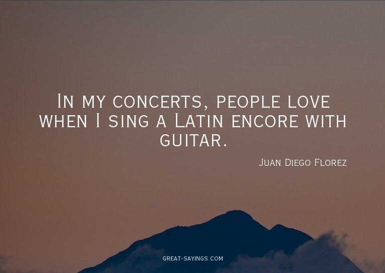 In my concerts, people love when I sing a Latin encore