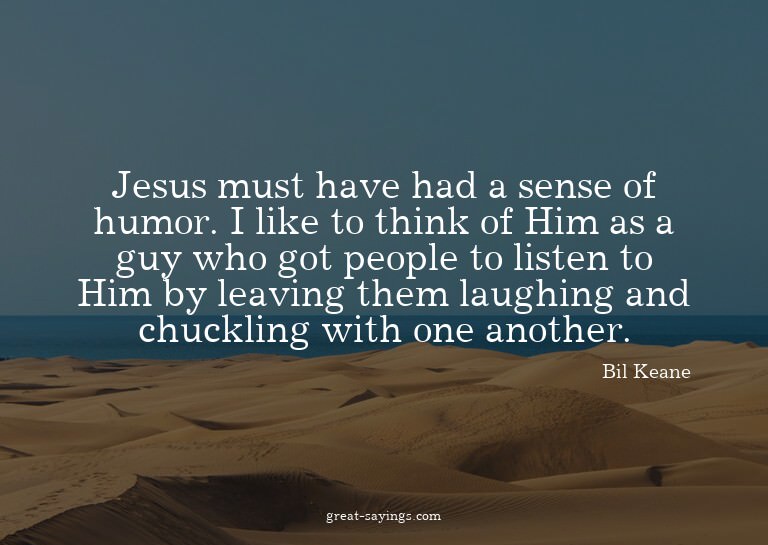 Jesus must have had a sense of humor. I like to think o