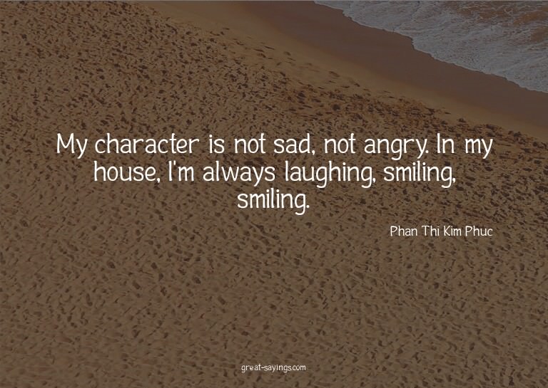 My character is not sad, not angry. In my house, I'm al