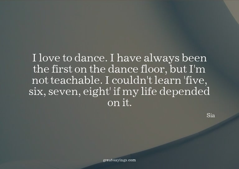 I love to dance. I have always been the first on the da