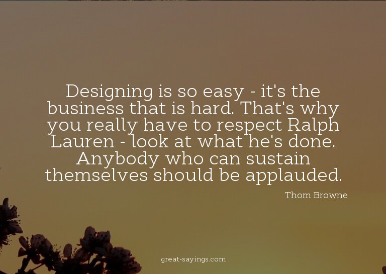 Designing is so easy - it's the business that is hard.